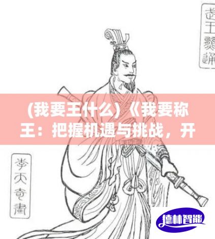 (我要王什么) 《我要称王：把握机遇与挑战，开启王者之路》 — 战略、智慧与决断力的完美融合